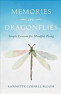 Memories in Dragonflies: Simple Lessons for Mindful Dying (Paperback)