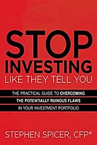 Stop Investing Like They Tell You: The Practical Guide to Overcoming the Potentially Ruinous Flaws in Your Investment Portfolio (Paperback)