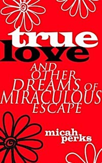 True Love and Other Dreams of Miraculous Escape (Paperback)
