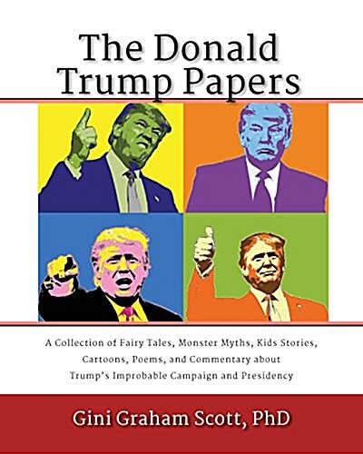 The Donald Trump Papers: A Collection of Fairy Tales, Monster Myths, Kids Stories, Cartoons, Poems, and Commentary about Trumps Improbable Ca (Paperback)
