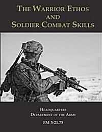 The Warrior Ethos and Soldier Combat Skills: FM 3-21.75 (Paperback)