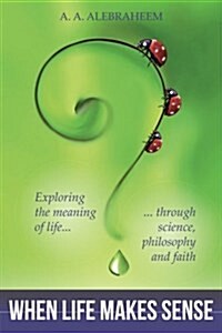 When Life Makes Sense: Exploring the Meaning of Life Through Science, Philosophy and Faith (Paperback)