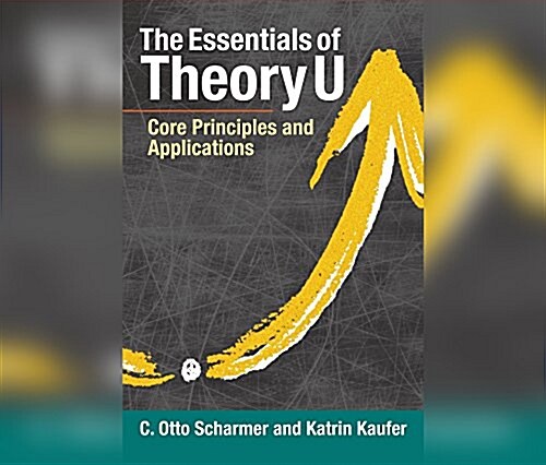 The Essentials of Theory U: Core Principles and Applications (Audio CD)