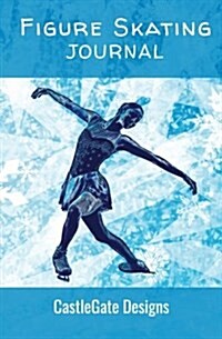 Figure Skating Journal (Girls Edition): The Best Notebook for Ice Skaters to Track Progress, Set Goals, and Achieve Greatness in Figure Skating (Paperback)