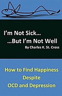 Im Not Sick, But Im Not Well: How to Find Happiness Despite Ocd and Depression Volume 1 (Paperback)