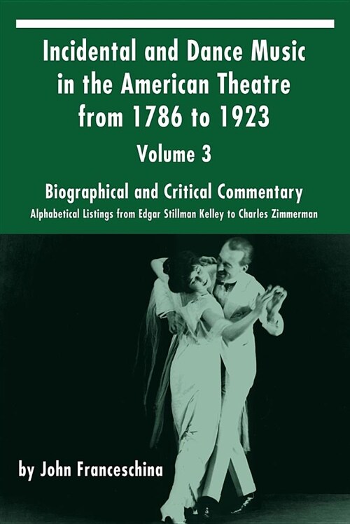 Incidental and Dance Music in the American Theatre from 1786 to 1923: Volume 3, Biographical and Critical Commentary - Alphabetical Listings from Edga (Paperback)