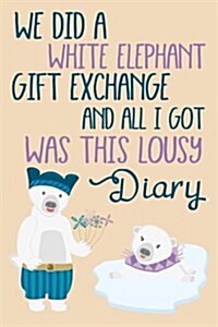 We Did a White Elephant Gift Exchange and All I Got Was This Lousy Diary: Blank Lined Notebook Journals (Paperback)