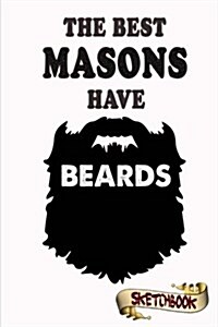 The Best Masons Have Beards Sketchbook: Journal, Drawing and Notebook Gift for Bearded Builder, Engineer, Architect and Masonry, Contractor (Paperback)