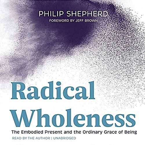 Radical Wholeness: The Embodied Present and the Ordinary Grace of Being (MP3 CD)