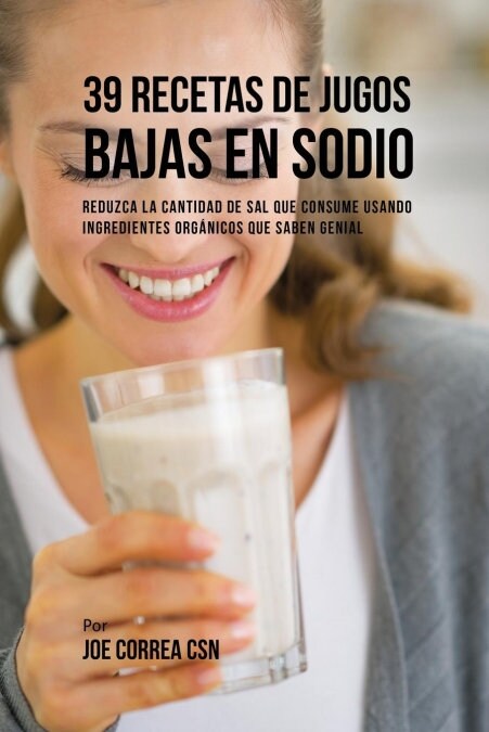 39 Recetas de Jugos Bajas En Sodio: Reduzca La Cantidad de Sal Que Consume Usando Ingredientes Org?icos Que Saben Genial (Paperback)
