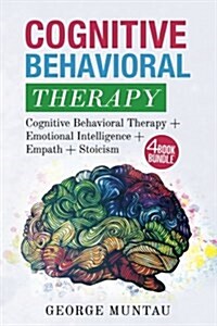Cognitive Behavioral Therapy: Your Complete Guide on Cognitive Behavioral Therapy and Emotional Intelligence and Empath and Stoicism (Paperback)