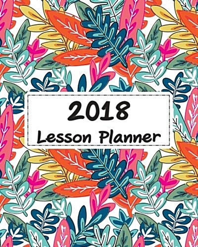 2018 Lesson Planner: Family Homeschool Planner and Journal - Monthly and Weekly Lesson & Homework Planner for Homeschooling, Student and Te (Paperback)