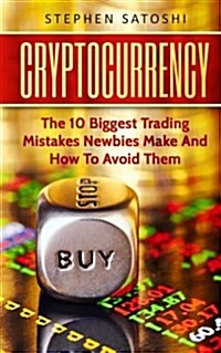 Cryptocurrency: The 10 Biggest Trading Mistakes Newbies Make - And How to Avoid Them (Paperback)