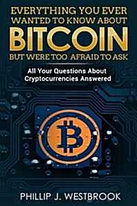 Everything You Wanted to Know about Bitcoin But Were Too Afraid to Ask: All Your Questions Answered! Trading & Investing in Cryptocurrency for Beginne (Paperback)