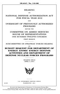 Hearing on National Defense Authorization ACT for Fiscal Year 2012 and Oversight of Previously Authorized Programs Before the Committee on Armed Servi (Paperback)
