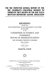 The NRC Inspector General Report on the NRC Chairmans Unilateral Decision to Terminate NRCs Review of the Doe Yucca Mountain Repository License Appl (Paperback)