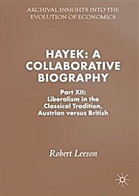 Hayek: A Collaborative Biography: Part XII: Liberalism in the Classical Tradition, Austrian Versus British (Hardcover, 2018)