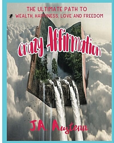 Crazy Affirmation: The Ultimate Path to Wealth, Happiness, Love and Freedom (Paperback)