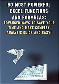 50 Most Powerful Excel Functions and Formulas: Advanced Ways to Save Your Time and Make Complex Analysis Quick and Easy! (Paperback)