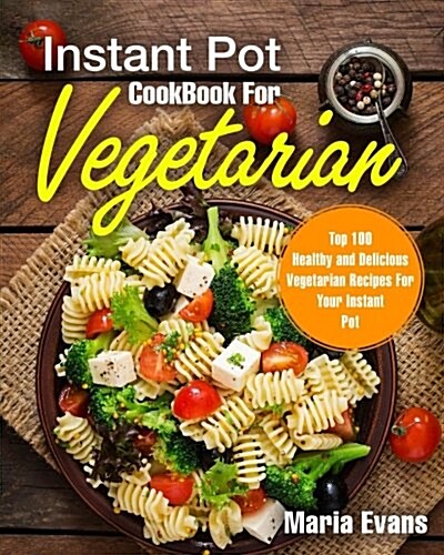 Instant Pot Cookbook for Vegetarian: Top 100 Healthy and Delicious Vegetarian Recipes for Your Instant Pot (Paperback)