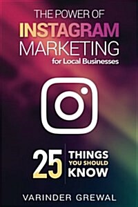 The Power of Instagram Marketing: - For Local Business 25 Things You Should Know (Paperback)
