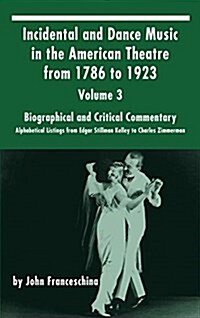 Incidental and Dance Music in the American Theatre from 1786 to 1923: Volume 3, Biographical and Critical Commentary - Alphabetical Listings from Edga (Hardcover)