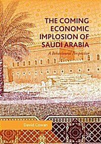 The Coming Economic Implosion of Saudi Arabia: A Behavioral Perspective (Hardcover, 2018)