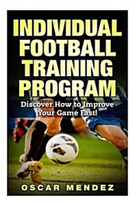 Football Training Program: Discover How to Improve Your Game Fast! (Paperback)