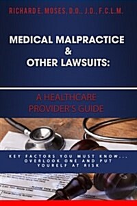 Medical Malpractice & Other Lawsuits: A Healthcare Providers Guide: Key Factors You Must Know... Overlook One and Put Yourself at Risk (Paperback)