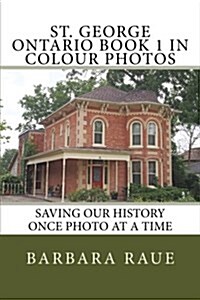 St. George Ontario Book 1 in Colour Photos: Saving Our History Once Photo at a Time (Paperback)