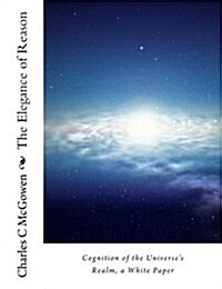 The Elegance of Reason: Cognition of the Universes Realm, a White Paper (Paperback)