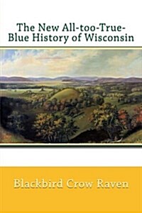 The New All-Too-True-Blue History of Wisconsin (Paperback)
