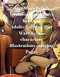 Star Wars Rebels Coloring Book for Kids and Adults: Exciting Star Wars Rebels Characters Illustrations Coloring Pages (Paperback)