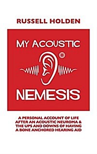 My Acoustic Nemesis: A Personal Account of Life After an Acoustic Neuroma & the Ups and Downs of Having a Bone Anchored Hearing Aid (Paperback)