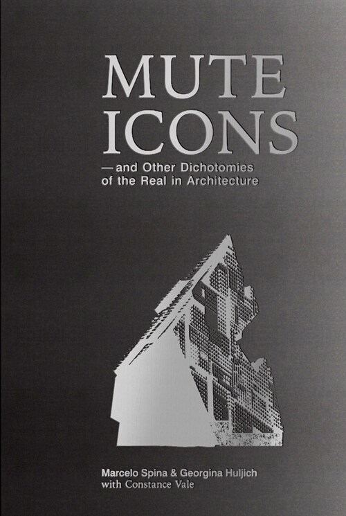 Mute Icons: And Other Dichotomies in the Real in Architecture (Paperback, English)