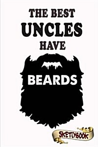 The Best Uncles Have Beards Sketchbook: Journal, Drawing and Notebook Gift for Bearded Funcle, Father, Brother and Family, Relative (Paperback)