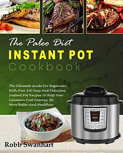 The Paleo Diet Instant Pot Cookbook: The Ultimate Guide for Beginners with Over 100 Easy and Delicious Instant Pot Recipes to Help Your Caveman Diet J (Paperback)