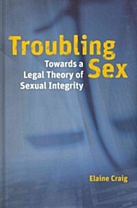 Troubling Sex: Towards a Legal Theory of Sexual Integrity (Hardcover)