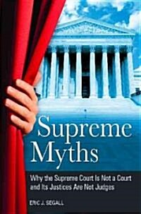 Supreme Myths: Why the Supreme Court Is Not a Court and Its Justices Are Not Judges (Hardcover)