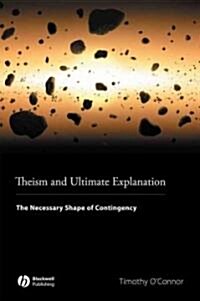 Theism and Ultimate Explanation: The Necessary Shape of Contingency (Paperback)