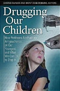 Drugging Our Children: How Profiteers Are Pushing Antipsychotics on Our Youngest, and What We Can Do to Stop It (Hardcover)