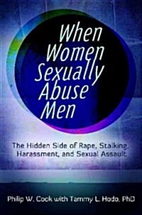 When Women Sexually Abuse Men: The Hidden Side of Rape, Stalking, Harassment, and Sexual Assault (Hardcover)