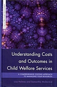 Understanding Costs and Outcomes in Child Welfare Services : A Comprehensive Costing Approach to Managing Your Resources (Hardcover)