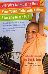 Everyday Activities to Help Your Young Child with Autism Live Life to the Full : Simple Exercises to Boost Functional Skills, Sensory Processing, Coor (Paperback)