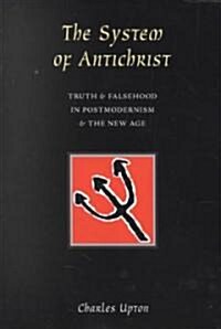 The System of Antichrist: Truth and Falsehood in Postmodernism and the New Age (Paperback)