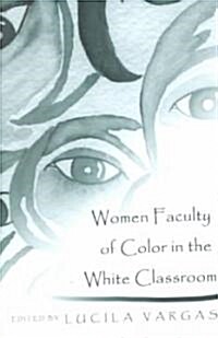 Women Faculty of Color in the White Classroom: Narratives on the Pedagogical Implications of Teacher Diversity (Paperback)