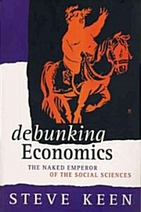 Debunking Economics : The Naked Emperor of the Social Sciences (Paperback)