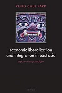Economic Liberalization and Integration in East Asia : A Post-Crisis Paradigm (Hardcover)