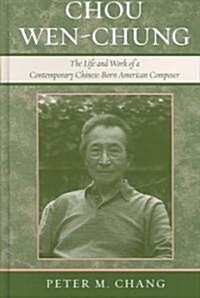 Chou Wen-Chung: The Life and Work of a Contemporary Chinese-Born American Composer (Hardcover)