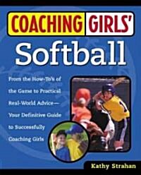 Coaching Girls Softball: From the How-Tos of the Game to Practical Real-World Advice--Your Definitive Guide to Successfully Coaching Girls (Paperback)